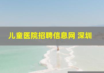 儿童医院招聘信息网 深圳